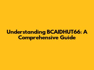 Understanding BCAIDHUT66: A Comprehensive Guide