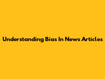 Understanding Bias In News Articles