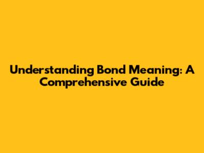 Understanding Bond Meaning: A Comprehensive Guide