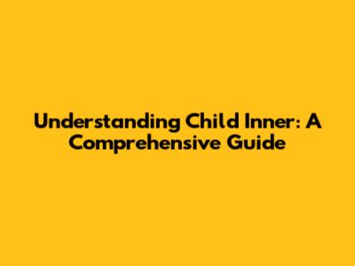 Understanding Child Inner: A Comprehensive Guide