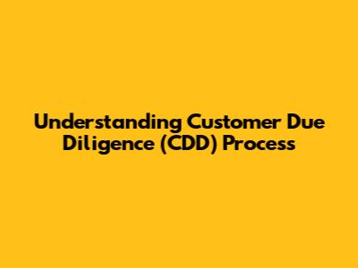 Understanding Customer Due Diligence (CDD) Process