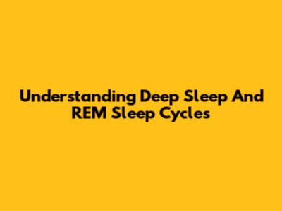 Understanding Deep Sleep And REM Sleep Cycles