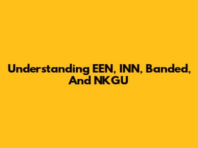 Understanding EEN, INN, Banded, And NKGU