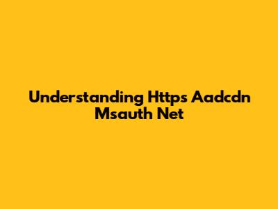 Understanding Https Aadcdn Msauth Net