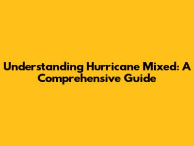 Understanding Hurricane Mixed: A Comprehensive Guide