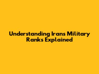 Understanding Iran's Military Ranks Explained