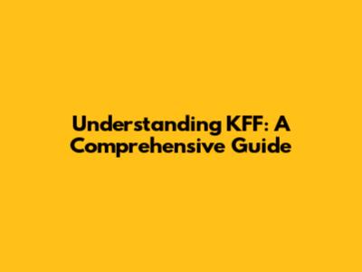 Understanding KFF: A Comprehensive Guide