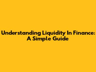 Understanding Liquidity In Finance: A Simple Guide