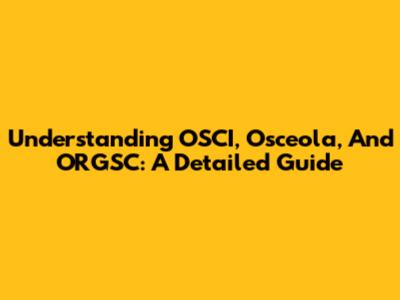 Understanding OSCI, Osceola, And ORGSC: A Detailed Guide