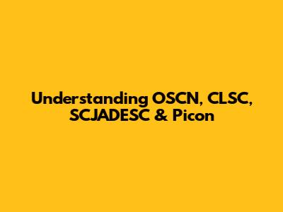 Understanding OSCN, CLSC, SCJADESC & Picon