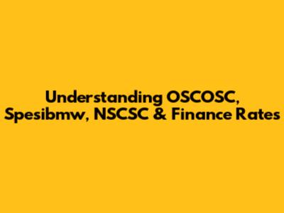 Understanding OSCOSC, Spesibmw, NSCSC & Finance Rates