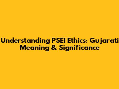 Understanding PSEI Ethics: Gujarati Meaning & Significance