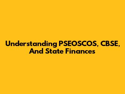 Understanding PSEOSCOS, CBSE, And State Finances