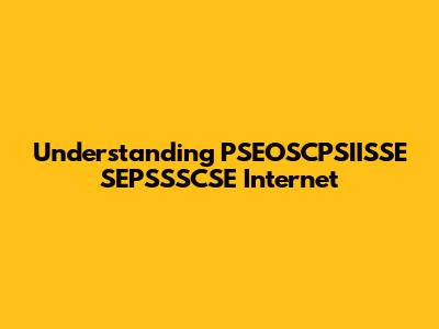 Understanding PSEOSCPSIISSE SEPSSSCSE Internet