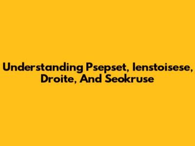 Understanding Psepset, Ienstoisese, Droite, And Seokruse