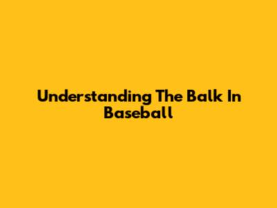 Understanding The Balk In Baseball