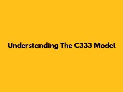 Understanding The C333 Model