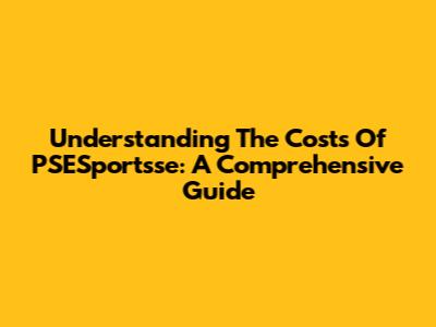 Understanding The Costs Of PSESportsse: A Comprehensive Guide