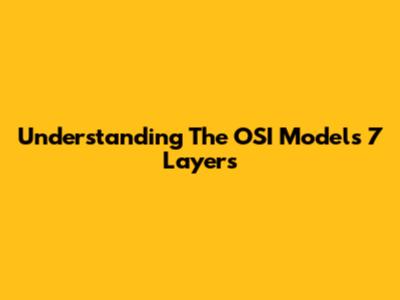 Understanding The OSI Model's 7 Layers