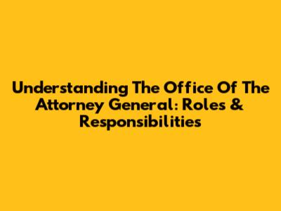 Understanding The Office Of The Attorney General: Roles & Responsibilities