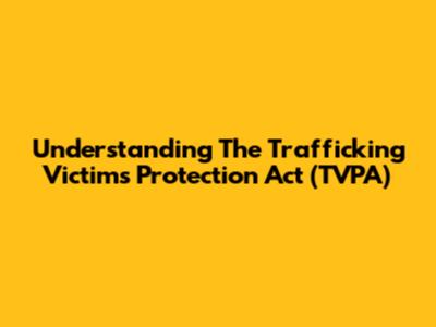 Understanding The Trafficking Victims Protection Act (TVPA)