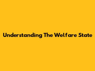 Understanding The Welfare State