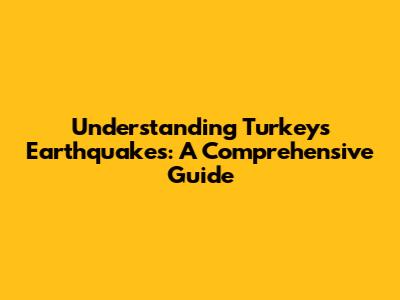 Understanding Turkey's Earthquakes: A Comprehensive Guide