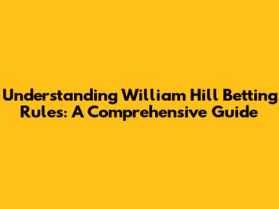 Understanding William Hill Betting Rules: A Comprehensive Guide
