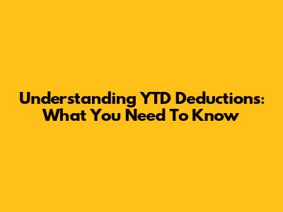 Understanding YTD Deductions: What You Need To Know