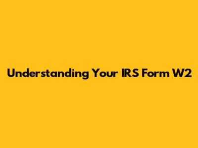 Understanding Your IRS Form W2