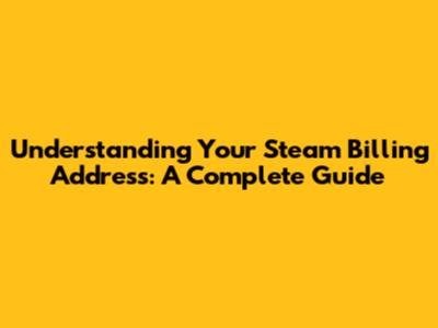 Understanding Your Steam Billing Address: A Complete Guide