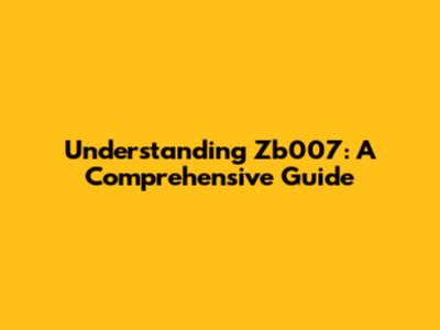 Understanding Zb007: A Comprehensive Guide