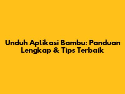 Unduh Aplikasi Bambu: Panduan Lengkap & Tips Terbaik