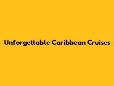 Unforgettable Caribbean Cruises