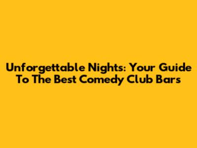 Unforgettable Nights: Your Guide To The Best Comedy Club Bars