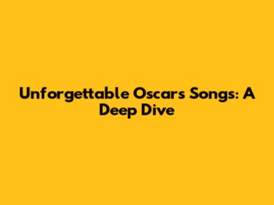 Unforgettable Oscars Songs: A Deep Dive