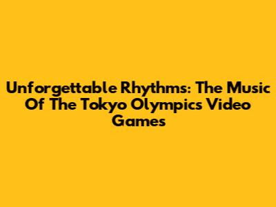 Unforgettable Rhythms: The Music Of The Tokyo Olympics Video Games