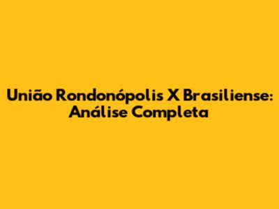 União Rondonópolis X Brasiliense: Análise Completa