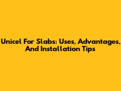 Unicel For Slabs: Uses, Advantages, And Installation Tips