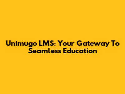 Unimugo LMS: Your Gateway To Seamless Education