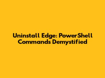Uninstall Edge: PowerShell Commands Demystified