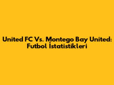 United FC Vs. Montego Bay United: Futbol İstatistikleri