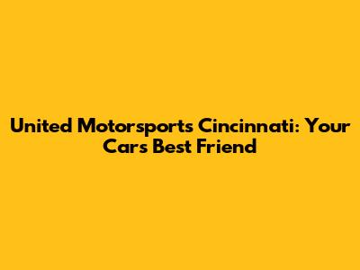 United Motorsports Cincinnati: Your Car's Best Friend