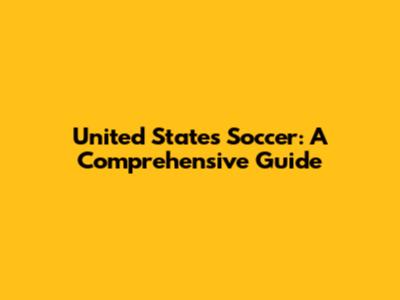 United States Soccer: A Comprehensive Guide