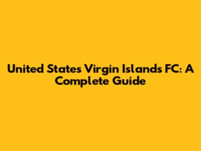 United States Virgin Islands FC: A Complete Guide