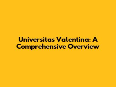 Universitas Valentina: A Comprehensive Overview