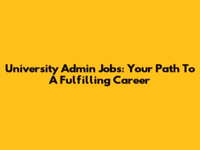 University Admin Jobs: Your Path To A Fulfilling Career