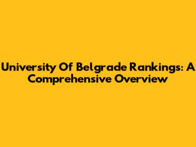 University Of Belgrade Rankings: A Comprehensive Overview