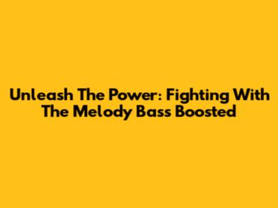 Unleash The Power: Fighting With The Melody Bass Boosted