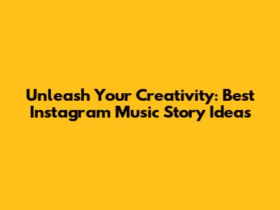 Unleash Your Creativity: Best Instagram Music Story Ideas